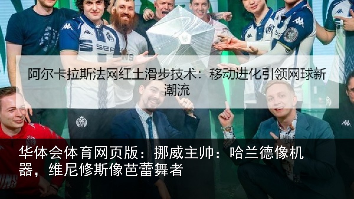 华体会体育网页版:挪威主帅:哈兰德像机器,维尼修斯像芭蕾舞者