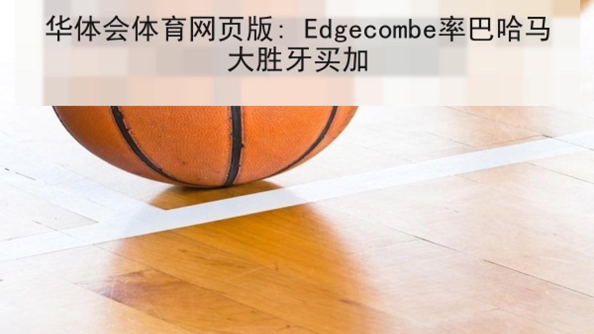 华体会体育网页版: Edgecombe率巴哈马大胜牙买加 华体会体育网页版: Edgecombe率巴哈马大胜牙买加