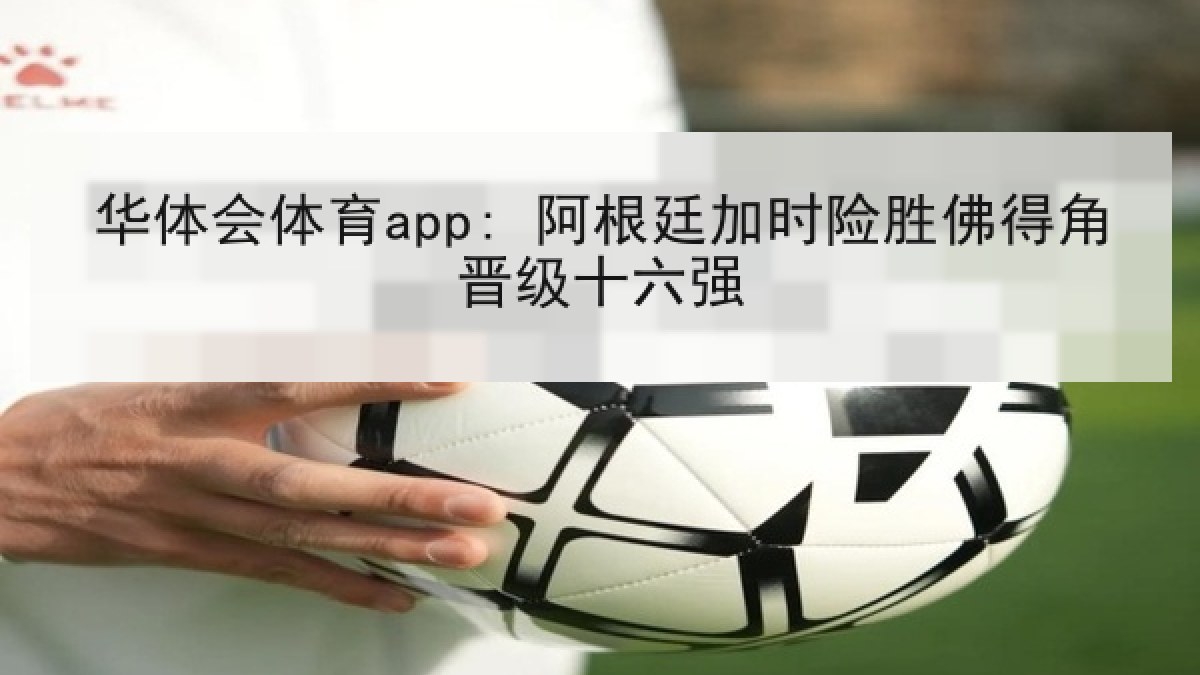 华体会体育app: 阿根廷加时险胜佛得角晋级十六强