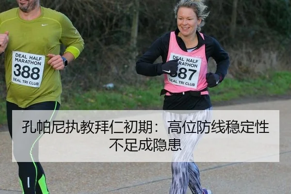 孔帕尼执教拜仁初期：高位防线稳定性不足成隐患