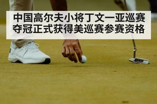 中国高尔夫小将丁文一亚巡赛夺冠正式获得美巡赛参赛资格