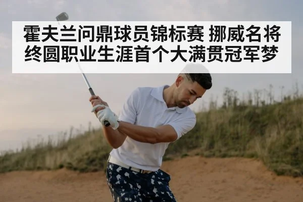 霍夫兰问鼎球员锦标赛 挪威名将终圆职业生涯首个大满贯冠军梦